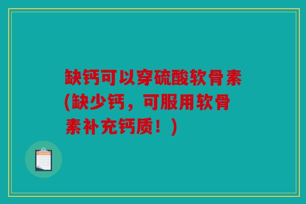 缺钙可以穿硫酸软骨素(缺少钙，可服用软骨素补充钙质！)