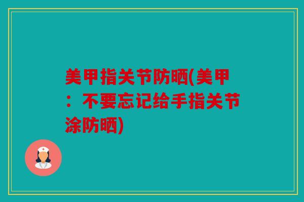 美甲指关节防晒(美甲：不要忘记给手指关节涂防晒)
