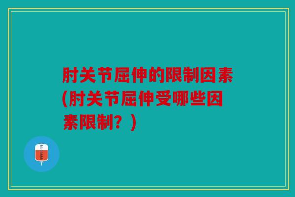 肘关节屈伸的限制因素(肘关节屈伸受哪些因素限制?)-第1张图片-关节骑士 肘关节屈伸的限制因素(肘关节屈伸受哪些因素限制?)-第1张图片-关节骑士