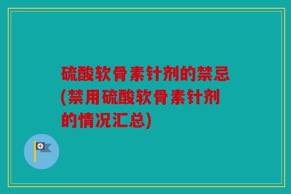 硫酸软骨素针剂的禁忌(禁用硫酸软骨素针剂的情况汇总)