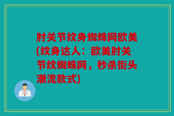 肘关节纹身蜘蛛网欧美(纹身达人：欧美肘关节纹蜘蛛网，秒杀街头潮流款式)