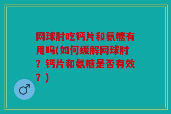 网球肘吃钙片和氨糖有用吗(如何缓解网球肘？钙片和氨糖是否有效？)