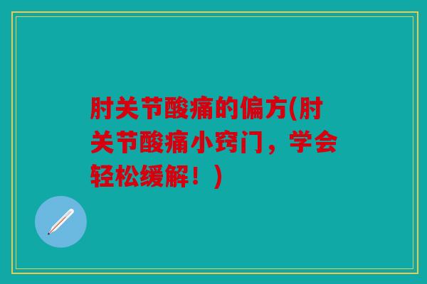 肘关节酸痛的偏方(肘关节酸痛小窍门，学会轻松缓解！)