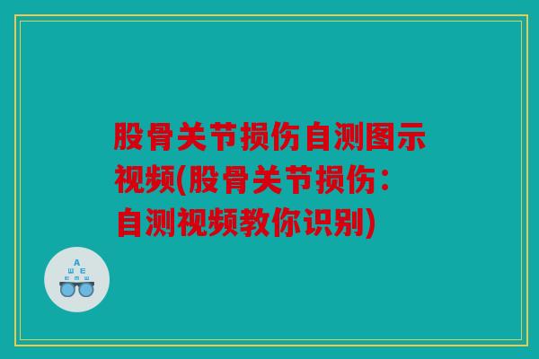 股骨关节损伤自测图示视频(股骨关节损伤：自测视频教你识别)