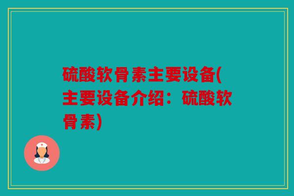 硫酸软骨素主要设备(主要设备介绍：硫酸软骨素)