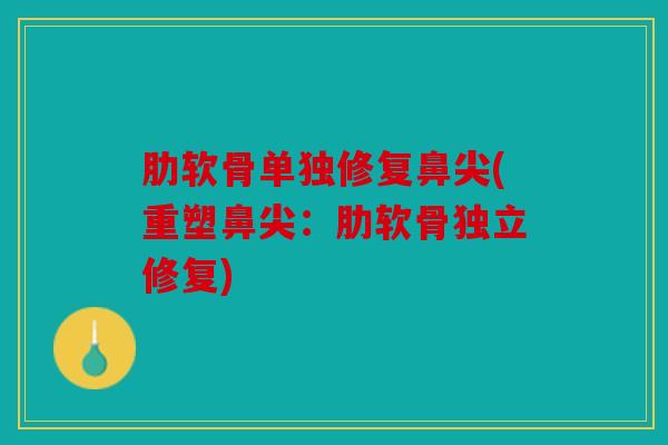 肋软骨单独修复鼻尖(重塑鼻尖：肋软骨独立修复)