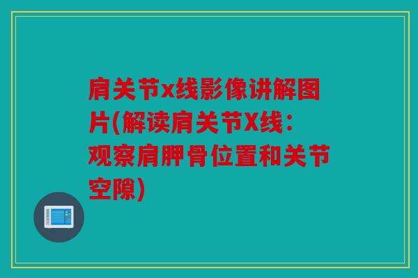 肩关节x线影像讲解图片(解读肩关节X线：观察肩胛骨位置和关节空隙)