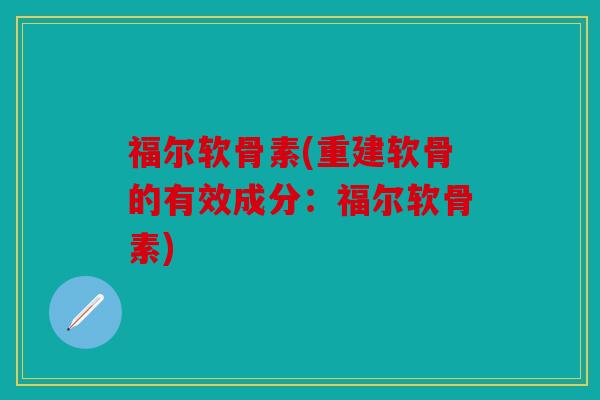 福尔软骨素(重建软骨的有效成分：福尔软骨素)