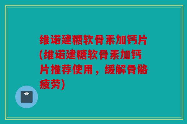 维诺建糖软骨素加钙片(维诺建糖软骨素加钙片推荐使用,缓解骨骼疲劳)-第1张图片-关节骑士 维诺建糖软骨素加钙片(维诺建糖软骨素加钙片推荐使用,缓解骨骼疲劳)-第1张图片-关节骑士