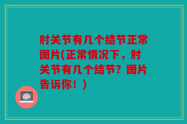肘关节有几个结节正常图片(正常情况下，肘关节有几个结节？图片告诉你！)