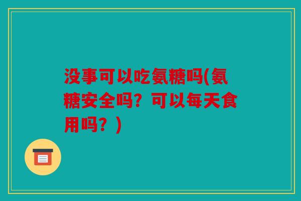 没事可以吃氨糖吗(氨糖安全吗？可以每天食用吗？)
