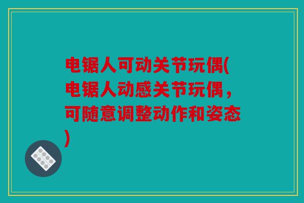 电锯人可动关节玩偶(电锯人动感关节玩偶，可随意调整动作和姿态)