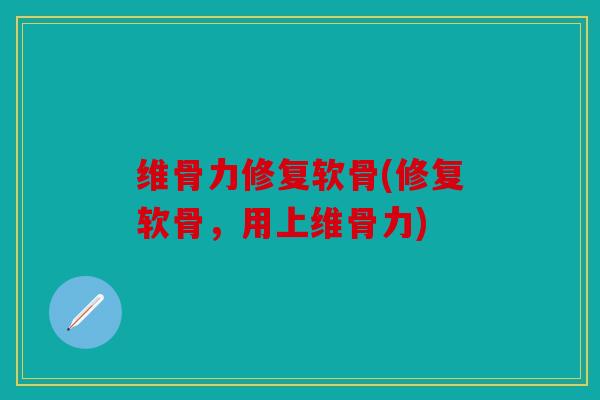 维骨力修复软骨(修复软骨，用上维骨力)