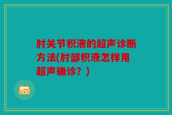 肘关节积液的超声诊断方法(肘部积液怎样用超声确诊？)