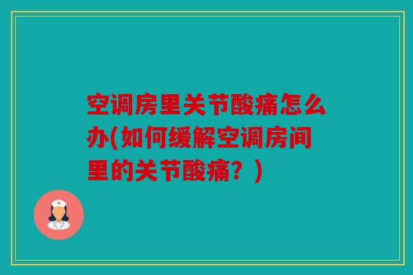 空调房里关节酸痛怎么办(如何缓解空调房间里的关节酸痛？)