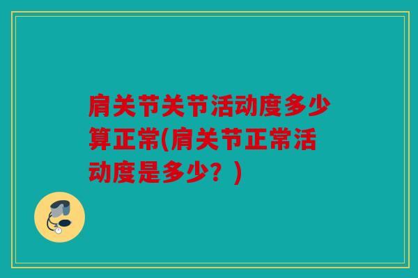 肩关节关节活动度多少算正常(肩关节正常活动度是多少？)