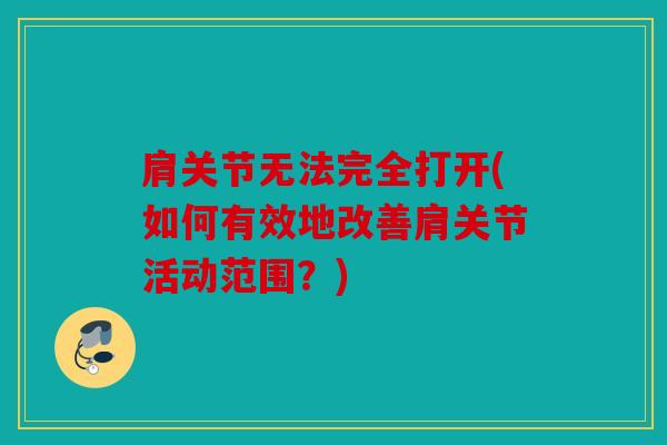 肩关节无法完全打开(如何有效地改善肩关节活动范围？)