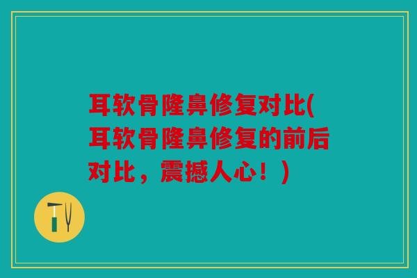 耳软骨隆鼻修复对比(耳软骨隆鼻修复的前后对比，震撼人心！)