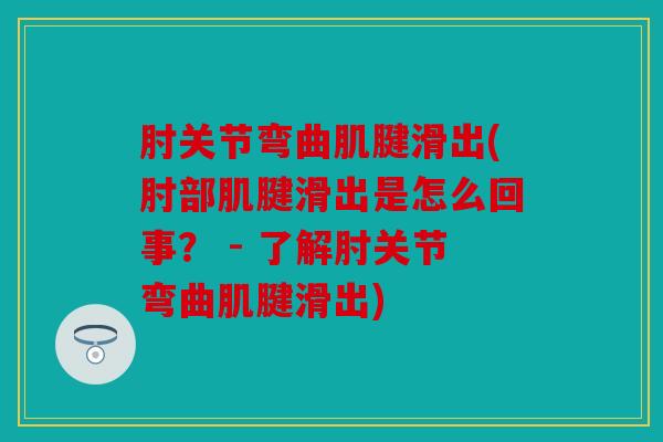 肘关节弯曲肌腱滑出(肘部肌腱滑出是怎么回事？ - 了解肘关节弯曲肌腱滑出)