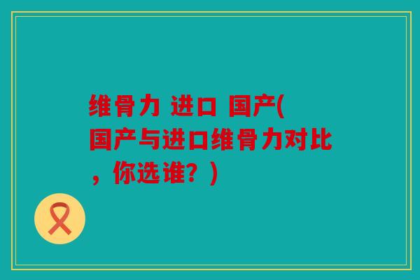 维骨力 进口 国产(国产与进口维骨力对比，你选谁？)