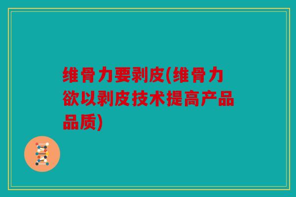 维骨力要剥皮(维骨力欲以剥皮技术提高产品品质)
