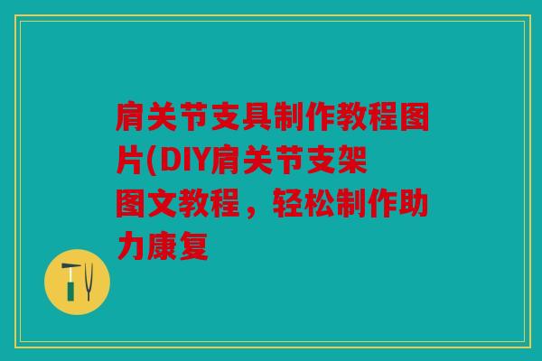 肩关节支具制作教程图片(DIY肩关节支架图文教程，轻松制作助力康复