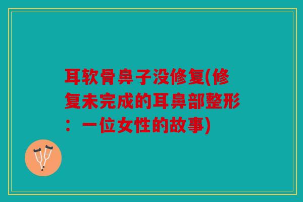 耳软骨鼻子没修复(修复未完成的耳鼻部整形：一位女性的故事)