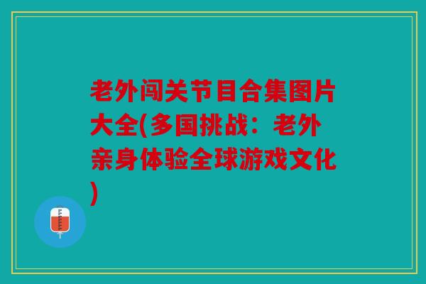 老外闯关节目合集图片大全(多国挑战：老外亲身体验全球游戏文化)