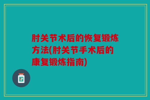 肘关节术后的恢复锻炼方法(肘关节手术后的康复锻炼指南)