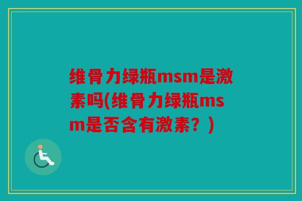 维骨力绿瓶msm是激素吗(维骨力绿瓶msm是否含有激素？)