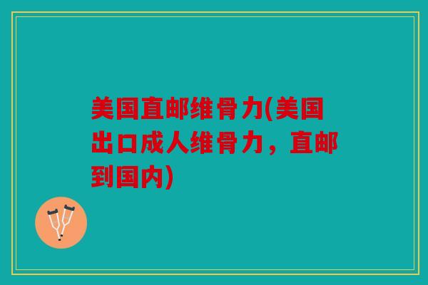 美国直邮维骨力(美国出口成人维骨力，直邮到国内)