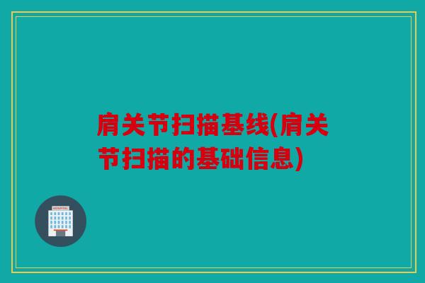 肩关节扫描基线(肩关节扫描的基础信息)