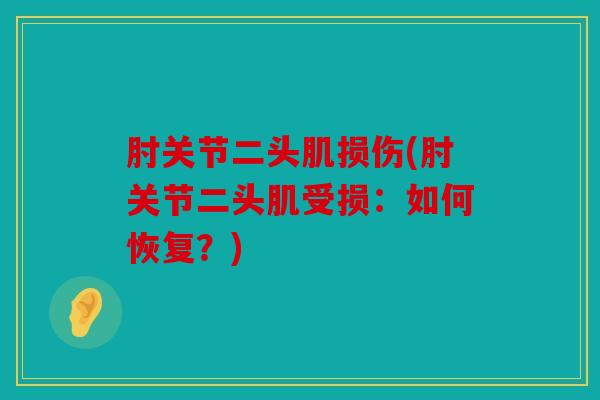 肘关节二头肌损伤(肘关节二头肌受损：如何恢复？)