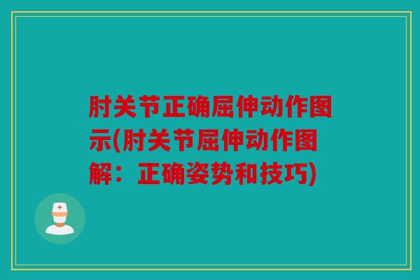 肘关节正确屈伸动作图示(肘关节屈伸动作图解：正确姿势和技巧)