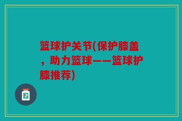 篮球护关节(保护膝盖，助力篮球——篮球护膝推荐)