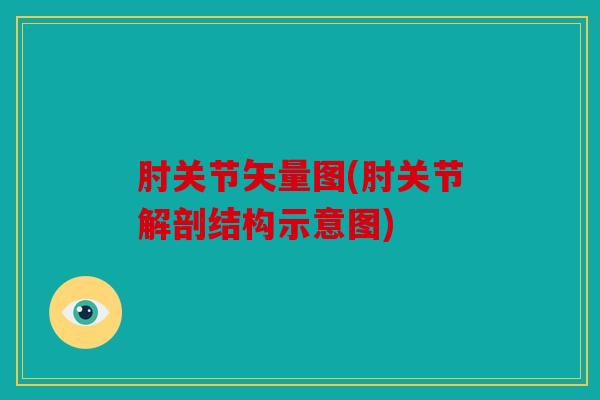 肘关节矢量图(肘关节解剖结构示意图)