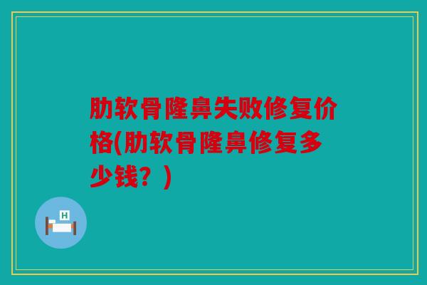 肋软骨隆鼻失败修复价格(肋软骨隆鼻修复多少钱？)