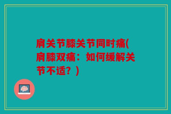 肩关节膝关节同时痛(肩膝双痛：如何缓解关节不适？)