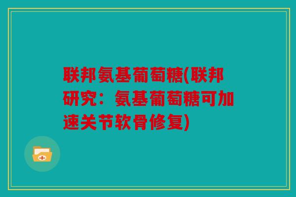 联邦氨基葡萄糖(联邦研究：氨基葡萄糖可加速关节软骨修复)