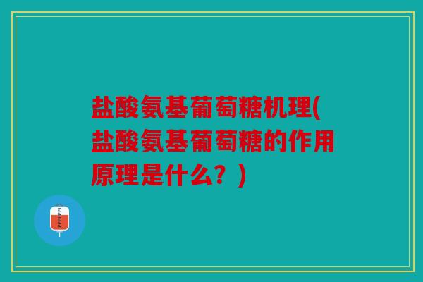 盐酸氨基葡萄糖机理(盐酸氨基葡萄糖的作用原理是什么？)