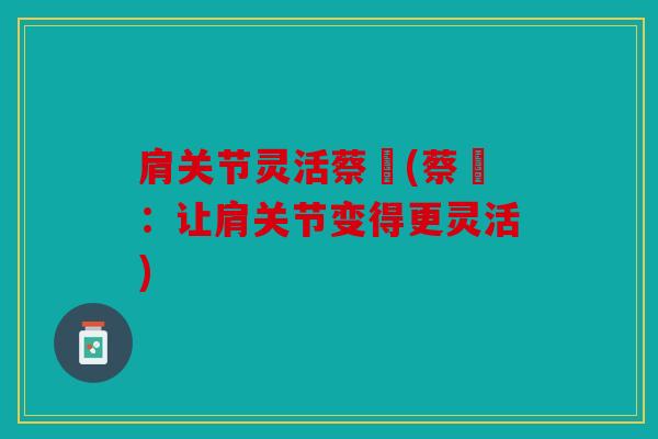 肩关节灵活蔡赟(蔡赟：让肩关节变得更灵活)