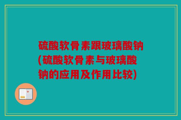 硫酸软骨素跟玻璃酸钠(硫酸软骨素与玻璃酸钠的应用及作用比较)
