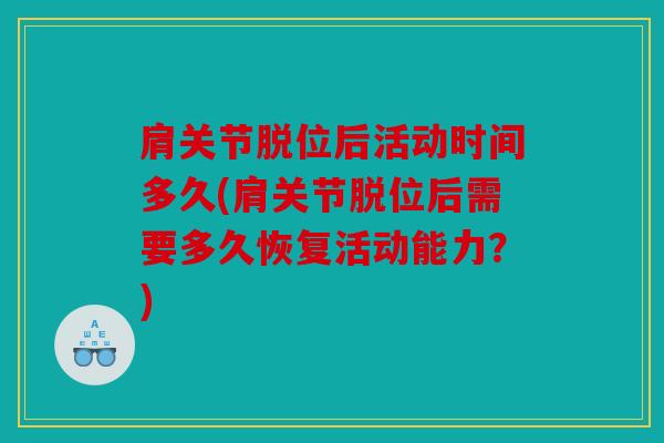 肩关节脱位后活动时间多久(肩关节脱位后需要多久恢复活动能力？)