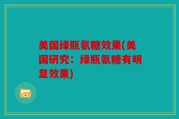 美国绿瓶氨糖效果(美国研究：绿瓶氨糖有明显效果)