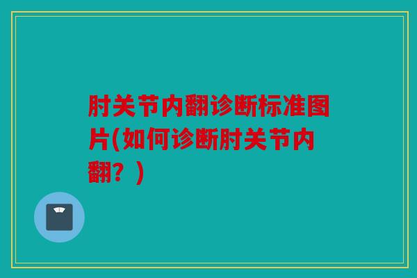 肘关节内翻诊断标准图片(如何诊断肘关节内翻？)