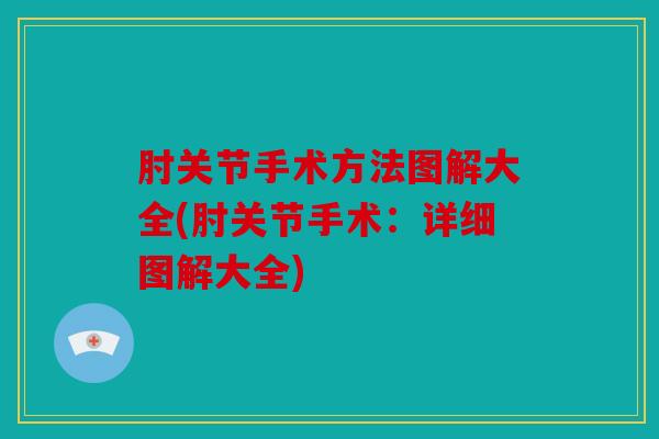 肘关节手术方法图解大全(肘关节手术：详细图解大全)