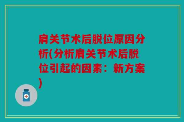 肩关节术后脱位原因分析(分析肩关节术后脱位引起的因素：新方案)