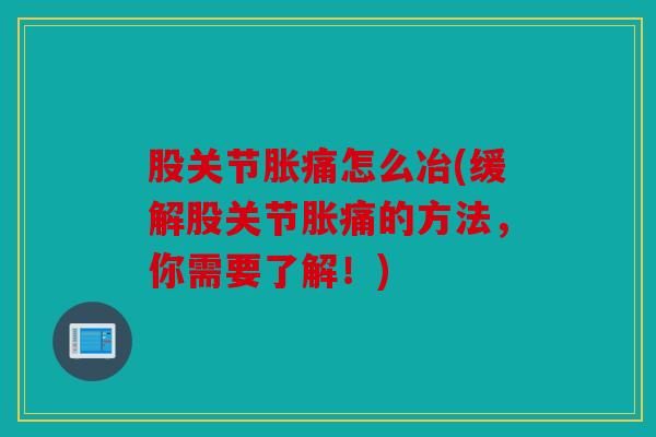 股关节胀痛怎么冶(缓解股关节胀痛的方法，你需要了解！)