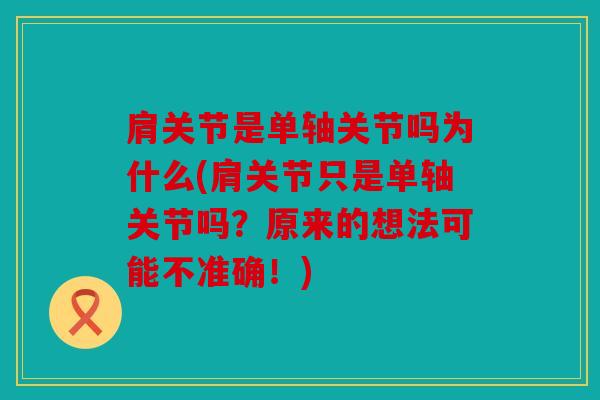 肩关节是单轴关节吗为什么(肩关节只是单轴关节吗？原来的想法可能不准确！)