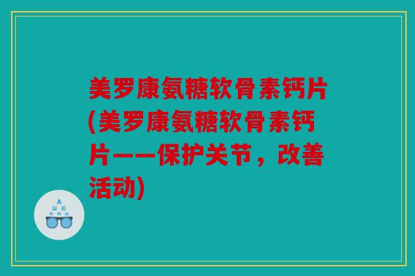 美罗康氨糖软骨素钙片(美罗康氨糖软骨素钙片——保护关节，改善活动)